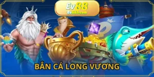 Bắn Cá Long Vương EV88 - Siêu Phẩm Đại Dương Đỉnh Nhất 2025