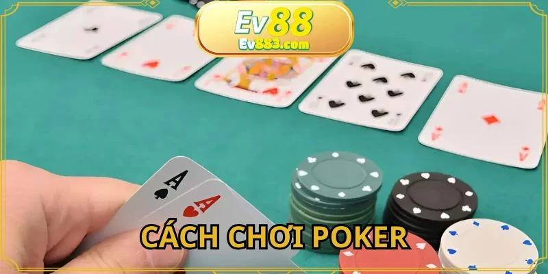 Cách Chơi Poker - Chi Tiết Thể Lệ Dành Cho Người Mới