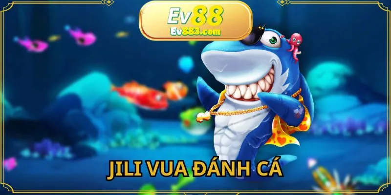 JILI Vua Đánh Cá - Tựa Game Nổ Hũ Cực Hot Tại EV88 2025